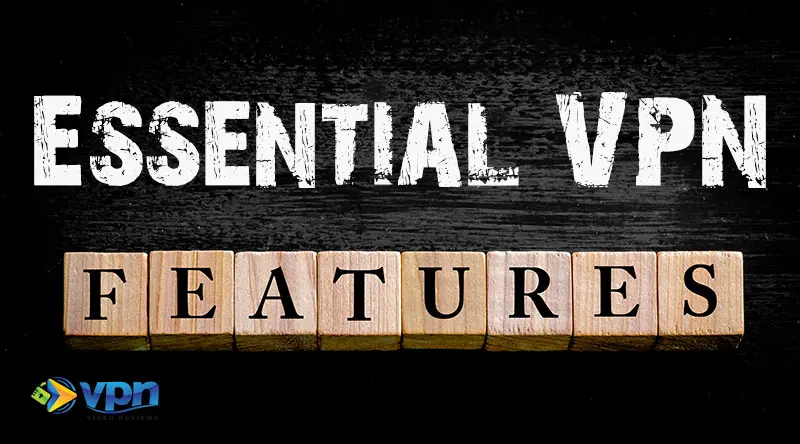 The most important, essential VPN features to consider